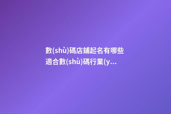 數(shù)碼店鋪起名有哪些 適合數(shù)碼行業(yè)的店名-第1張-店鋪起名-玄機派